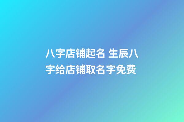八字店铺起名 生辰八字给店铺取名字免费-第1张-店铺起名-玄机派
